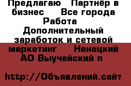 Предлагаю : Партнёр в бизнес   - Все города Работа » Дополнительный заработок и сетевой маркетинг   . Ненецкий АО,Выучейский п.